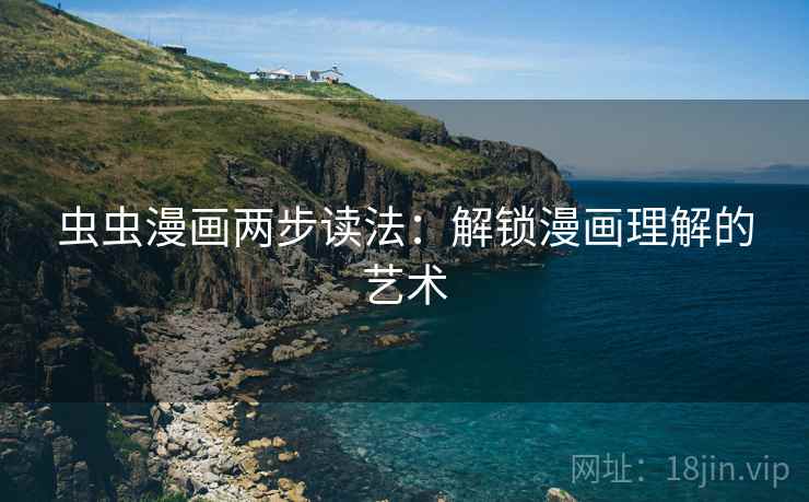 虫虫漫画两步读法：解锁漫画理解的艺术