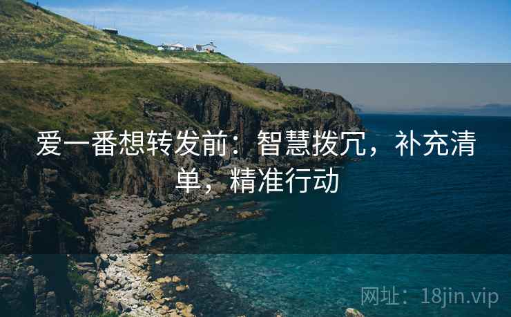 爱一番想转发前：智慧拨冗，补充清单，精准行动