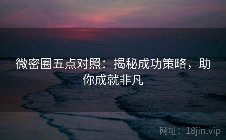 微密圈五点对照：揭秘成功策略，助你成就非凡