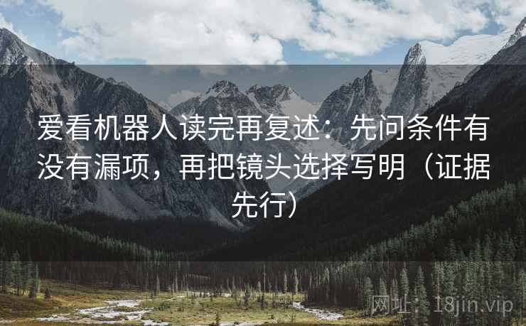爱看机器人读完再复述：先问条件有没有漏项，再把镜头选择写明（证据先行）