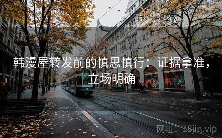 韩漫屋转发前的慎思慎行：证据拿准，立场明确