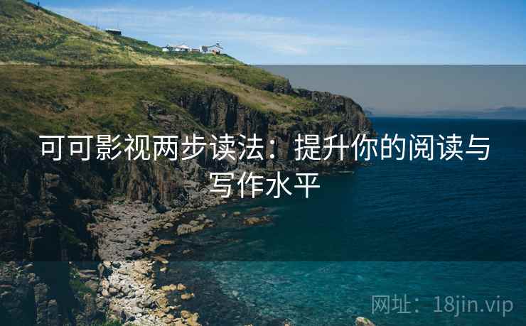 可可影视两步读法：提升你的阅读与写作水平