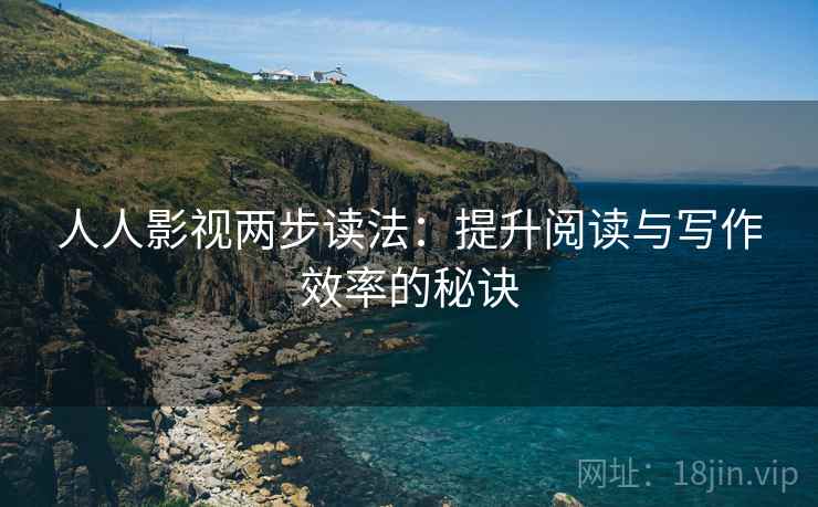 人人影视两步读法：提升阅读与写作效率的秘诀