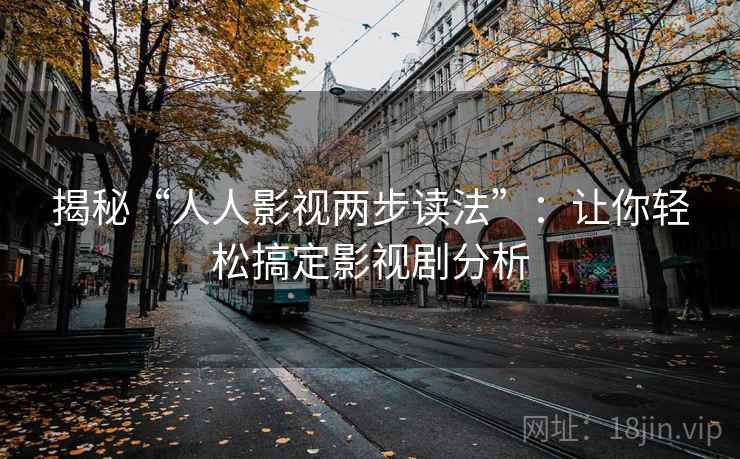 揭秘“人人影视两步读法”：让你轻松搞定影视剧分析