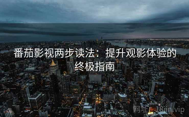 番茄影视两步读法：提升观影体验的终极指南
