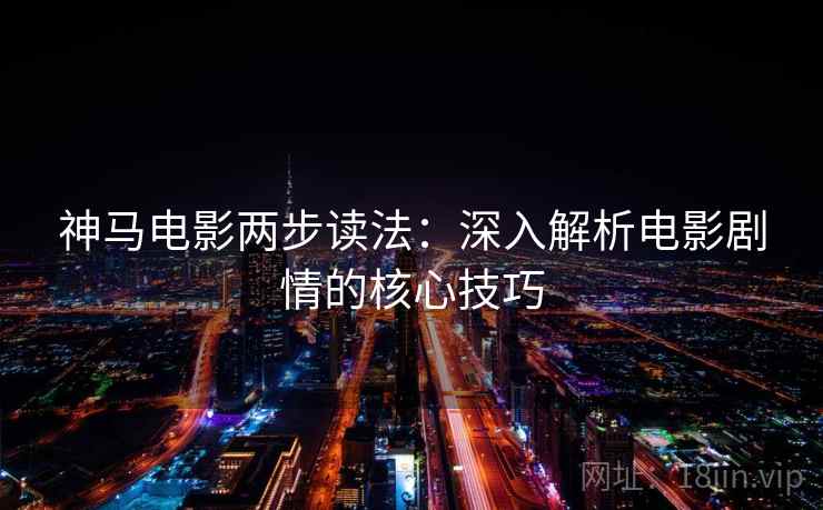 神马电影两步读法：深入解析电影剧情的核心技巧