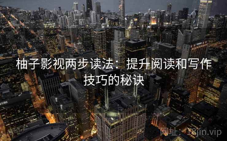 柚子影视两步读法：提升阅读和写作技巧的秘诀