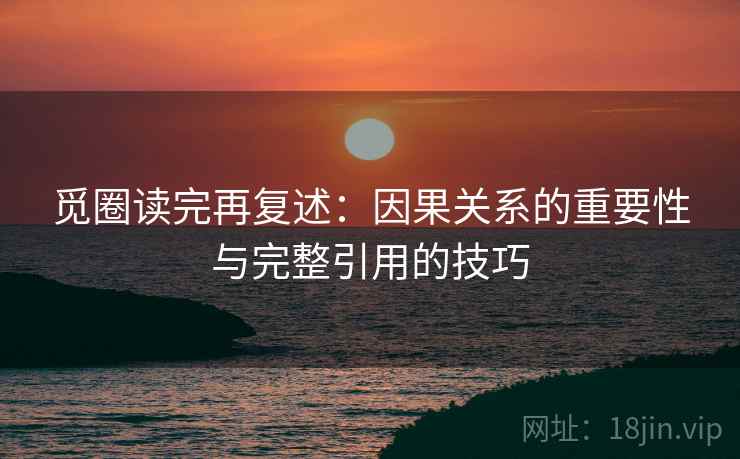 觅圈读完再复述：因果关系的重要性与完整引用的技巧