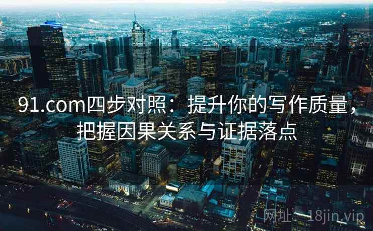 91.com四步对照：提升你的写作质量，把握因果关系与证据落点