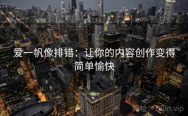 爱一帆像排错：让你的内容创作变得简单愉快