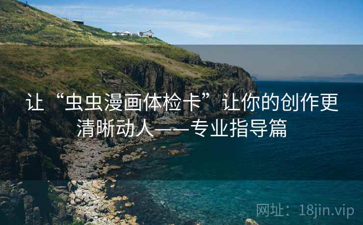 让“虫虫漫画体检卡”让你的创作更清晰动人——专业指导篇
