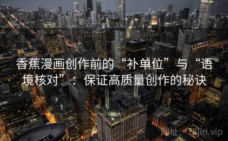 香蕉漫画创作前的“补单位”与“语境核对”：保证高质量创作的秘诀