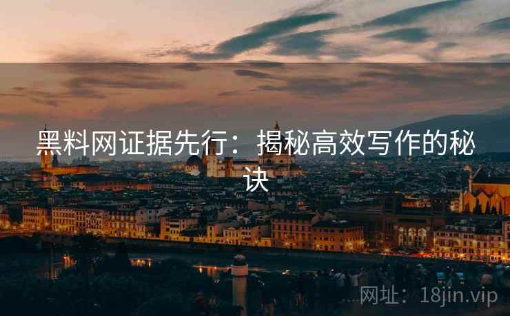 黑料网证据先行：揭秘高效写作的秘诀