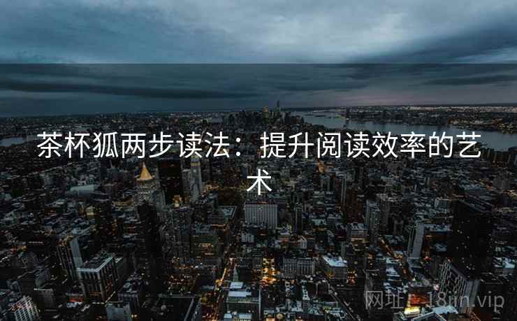 茶杯狐两步读法：提升阅读效率的艺术