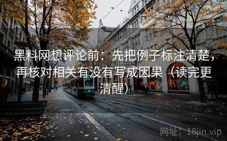 黑料网想评论前：先把例子标注清楚，再核对相关有没有写成因果（读完更清醒）