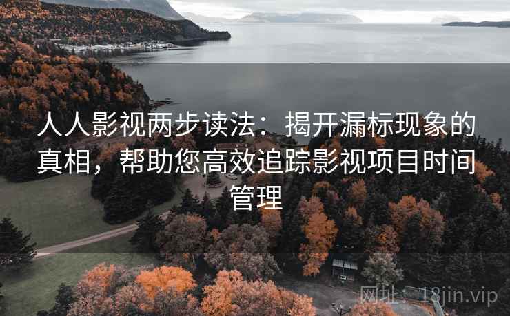 人人影视两步读法：揭开漏标现象的真相，帮助您高效追踪影视项目时间管理