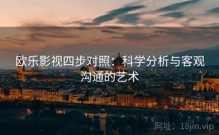欧乐影视四步对照：科学分析与客观沟通的艺术