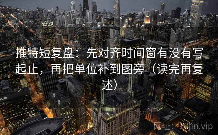 推特短复盘：先对齐时间窗有没有写起止，再把单位补到图旁（读完再复述）