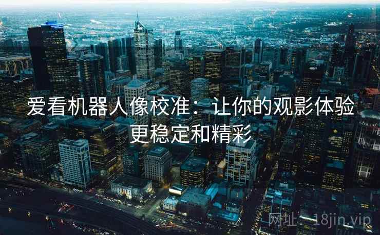 爱看机器人像校准：让你的观影体验更稳定和精彩