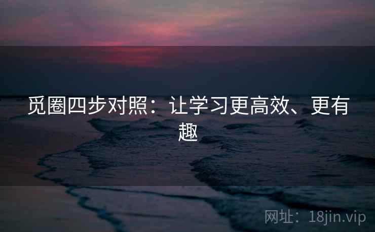 觅圈四步对照：让学习更高效、更有趣