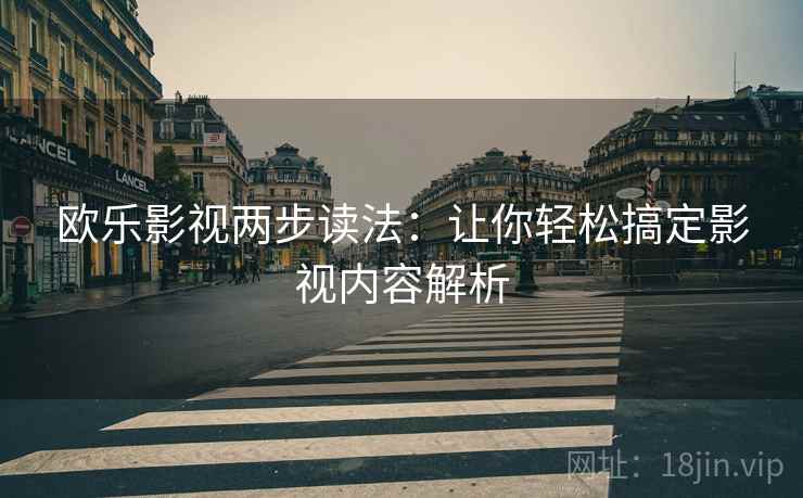 欧乐影视两步读法：让你轻松搞定影视内容解析