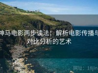 神马电影两步读法：解析电影传播与对比分析的艺术