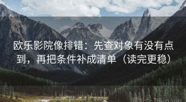 欧乐影院像排错：先查对象有没有点到，再把条件补成清单（读完更稳）