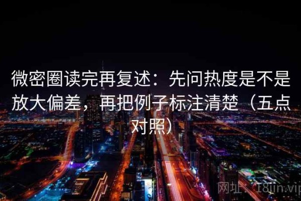微密圈读完再复述：先问热度是不是放大偏差，再把例子标注清楚（五点对照）