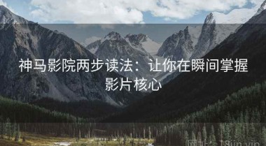 神马影院两步读法：让你在瞬间掌握影片核心