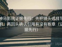 神马影院证据先行：先把镜头选择写明，再回头确认引用有没有断章（证据先行）