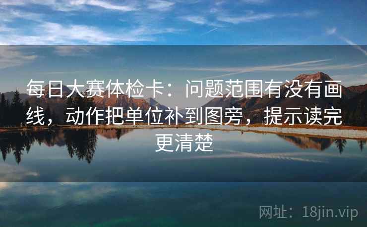 每日大赛体检卡:问题范围有没有画线,动作把单位补到图旁,提示读完更清楚 每日大赛体检卡:问题范围有没有画线,动作把单位补到图旁,提示读完更清楚
