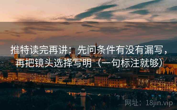 推特读完再讲：先问条件有没有漏写，再把镜头选择写明（一句标注就够）