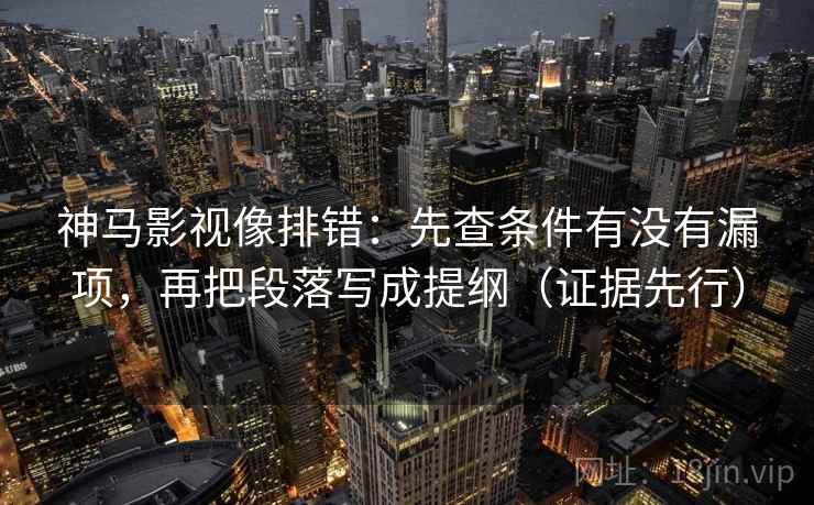 神马影视像排错:先查条件有没有漏项,再把段落写成提纲(证据先行) 神马影视像排错:先查条件有没有漏项,再把段落写成提纲(证据先行)