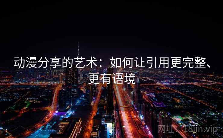 动漫分享的艺术:如何让引用更完整、更有语境 动漫分享的艺术:如何让引用更完整、更有语境