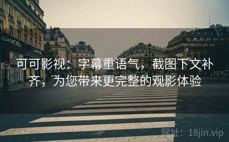 可可影视:字幕重语气,截图下文补齐,为您带来更完整的观影体验 可可影视:字幕重语气,截图下文补齐,为您带来更完整的观影体验