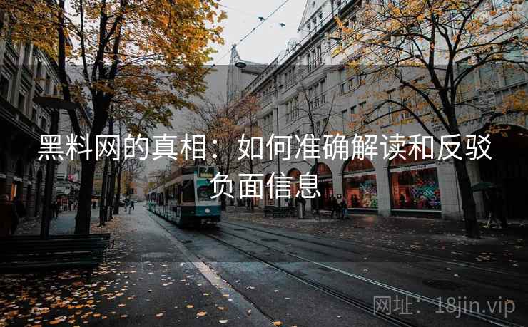 黑料网的真相:如何准确解读和反驳负面信息 黑料网的真相:如何准确解读和反驳负面信息