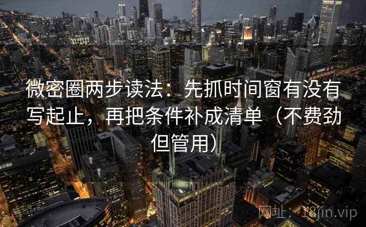 微密圈两步读法:先抓时间窗有没有写起止,再把条件补成清单(不费劲但管用) 微密圈两步读法:先抓时间窗有没有写起止,再把条件补成清单(不费劲但管用)