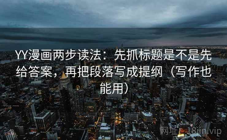 YY漫画两步读法:先抓标题是不是先给答案,再把段落写成提纲(写作也能用) YY漫画两步读法:先抓标题是不是先给答案,再把段落写成提纲(写作也能用)