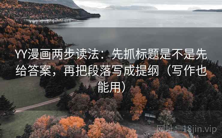 YY漫画两步读法:先抓标题是不是先给答案,再把段落写成提纲(写作也能用) YY漫画两步读法:先抓标题是不是先给答案,再把段落写成提纲(写作也能用)