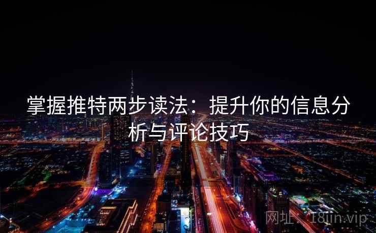 掌握推特两步读法:提升你的信息分析与评论技巧 掌握推特两步读法:提升你的信息分析与评论技巧