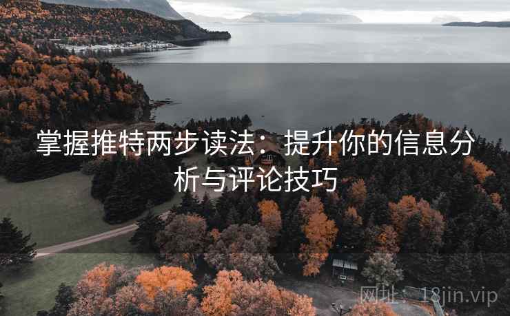 掌握推特两步读法:提升你的信息分析与评论技巧 掌握推特两步读法:提升你的信息分析与评论技巧