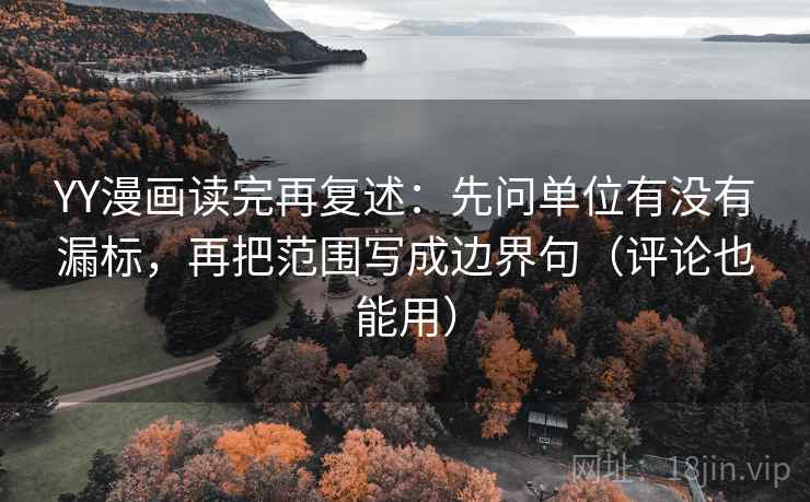 YY漫画读完再复述:先问单位有没有漏标,再把范围写成边界句(评论也能用) YY漫画读完再复述:先问单位有没有漏标,再把范围写成边界句(评论也能用)