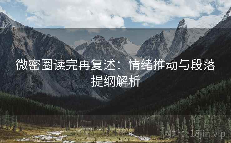 微密圈读完再复述:情绪推动与段落提纲解析 微密圈读完再复述:情绪推动与段落提纲解析
