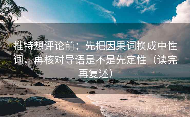 推特想评论前:先把因果词换成中性词,再核对导语是不是先定性(读完再复述) 推特想评论前:先把因果词换成中性词,再核对导语是不是先定性(读完再复述)
