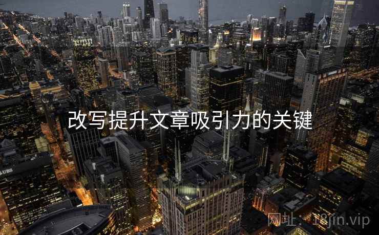 改写提升文章吸引力的关键 改写提升文章吸引力的关键