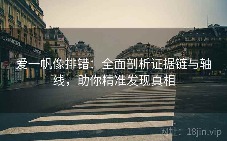 爱一帆像排错:全面剖析证据链与轴线,助你精准发现真相 爱一帆像排错:全面剖析证据链与轴线,助你精准发现真相
