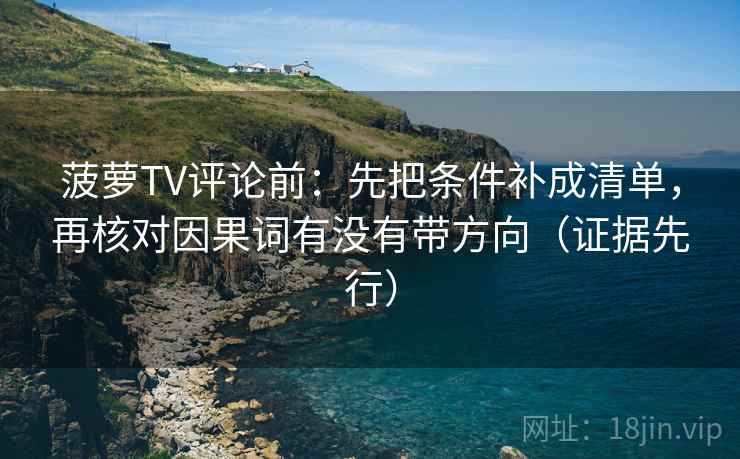菠萝TV评论前:先把条件补成清单,再核对因果词有没有带方向(证据先行) 菠萝TV评论前:先把条件补成清单,再核对因果词有没有带方向(证据先行)