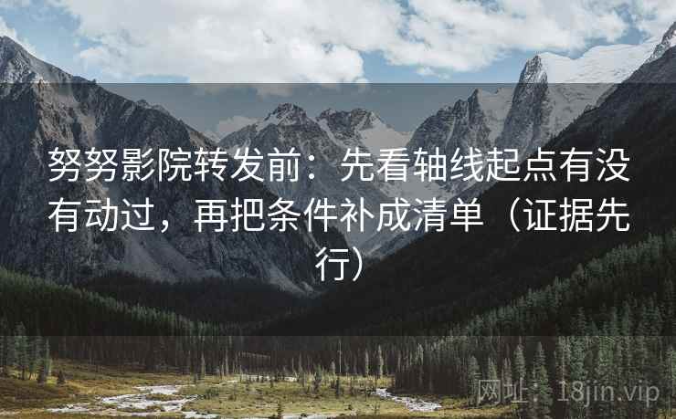 努努影院转发前:先看轴线起点有没有动过,再把条件补成清单(证据先行) 努努影院转发前:先看轴线起点有没有动过,再把条件补成清单(证据先行)