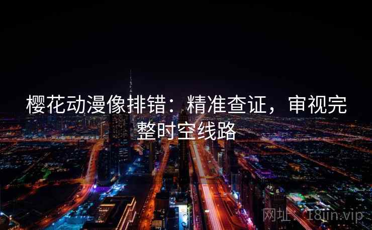 樱花动漫像排错:精准查证,审视完整时空线路 樱花动漫像排错:精准查证,审视完整时空线路