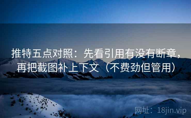 推特五点对照:先看引用有没有断章,再把截图补上下文(不费劲但管用) 推特五点对照:先看引用有没有断章,再把截图补上下文(不费劲但管用)